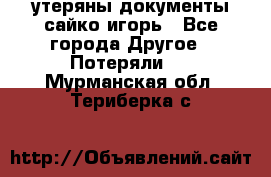 утеряны документы сайко игорь - Все города Другое » Потеряли   . Мурманская обл.,Териберка с.